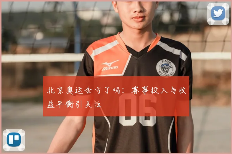 北京奥运会亏了吗:赛事投入与收益平衡引关注