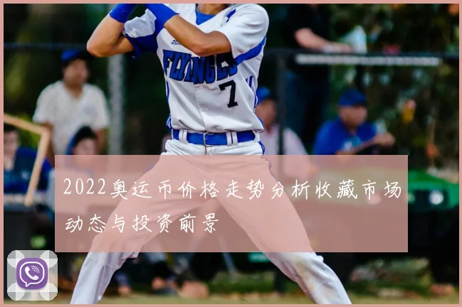2022奥运币价格走势分析收藏市场动态与投资前景