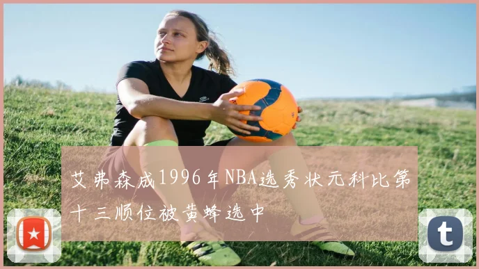 艾弗森成1996年NBA选秀状元科比第十三顺位被黄蜂选中