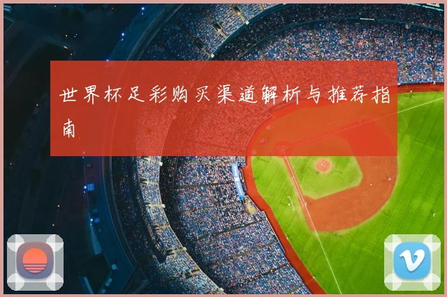 世界杯足彩购买渠道解析与推荐指南