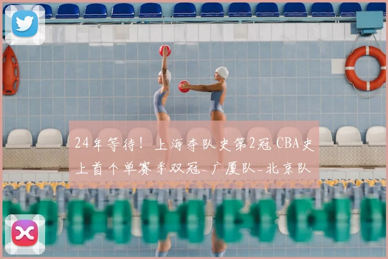24年等待！上海夺队史第2冠 CBA史上首个单赛季双冠_广厦队_北京队_广厦