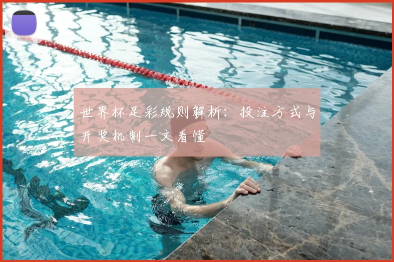 世界杯足彩规则解析:投注方式与开奖机制一文看懂