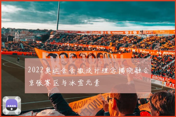2022奥运会会徽设计理念揭晓融合京张赛区与冰雪元素